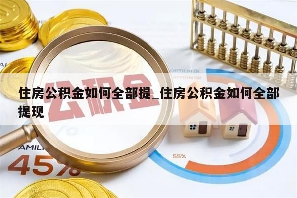 住房公积金如何全部提_住房公积金如何全部提现